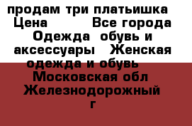 продам три платьишка › Цена ­ 500 - Все города Одежда, обувь и аксессуары » Женская одежда и обувь   . Московская обл.,Железнодорожный г.